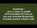 Android : java.lang.ClassNotFoundException in dalvik.system.BaseDexClassLoader.findClass