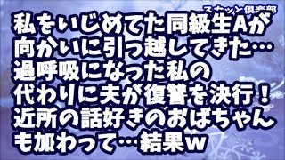 【スカッとする話】私をいじめていた同級生Aが向かいに引っ越してきた…過呼吸になり引きこもった私を夫が心配してくれ私の代わりに復讐を決行！近所の話好きのおばちゃんも加わって…結果ｗ