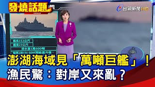 澎湖海域見「萬噸巨艦」！  漁民驚：對岸又來亂？【發燒話題】-20240627