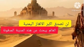 لن تصدق اكبر الالغاز اليمنية . العالم يبحث عن هذه المدينة المدفونة .