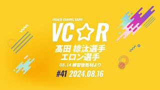 VEGALTA CHANNEL☆RADIO 2024vol.41(8/14 練習後取材より)