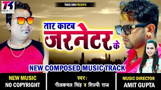 Bhojpuri Original Track | तार काटब जरनेटर के | Neelkamal Singh & Shilpi Raj New Track | Track King