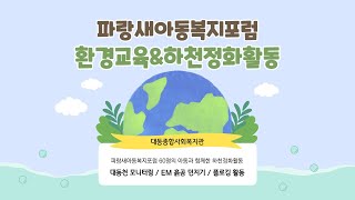 파랑새아동복지포럼 - 환경개선활동 (EM흙공던지기, 하천모니터링, 플로깅)