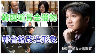 【曾武清│新聞早餐會】郭台銘形象改造！幫記者綁鞋帶＋搶年輕人票！把韓國渝當成賞金獵物！綠營磨刀霍霍弄巧成拙？沒議題沒舞台！賴清德告急？小英逆轉勝？