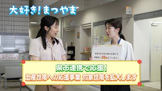 大好き！まつやま 第20話「県市連携で応援！出産世帯への応援事業 対象世帯を拡大します」