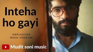 Inteha ho gayi unplugged | Rock version by Mudit soni |  (background music : Purva Mantri  ) #inteha