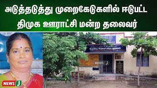 அடுத்தடுத்து முறைகேடுகளில் ஈடுபட்ட திமுக ஊராட்சி மன்ற தலைவர் | NewsJ