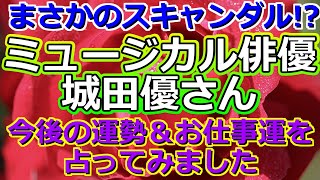 【時事占い】人気俳優・城田優さんの今後のお仕事と運勢について占ってみたら、試練の時が視えました【彩星占術・タロット占い・九星気学】