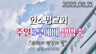 2022년 8월 21일 한소망교회 주일 3부 예배 생방송