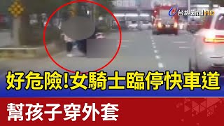 好危險！女騎士臨停快車道  幫孩子穿外套