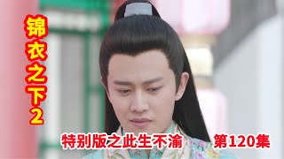 《锦衣之下2》特别版之此生不渝 第120集：今夏接手六扇门的案子，陆绎不在今夏像脱缰的野马