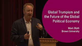Mark Blyth - Global Trumpism and the Future of the Global Economy