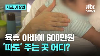 육휴 아빠에 '정부 지원금 외' 600만원 주는 곳 어디?｜지금 이 장면