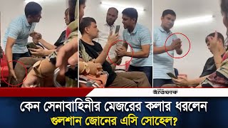 কেন সেনাবাহিনীর মেজরের কলার ধরলেন গুলশান জোনের এসি সোহেল? | Police | Army | Daily Ittefaq