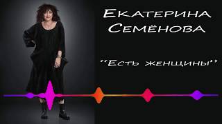 Екатерина Семёнова - Есть женщины