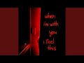 When i'm with you, i feel this