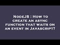 NodeJS : How to create an async function that waits on an event in Javascript?