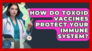 How Do Toxoid Vaccines Protect Your Immune System? - All About the Immune System