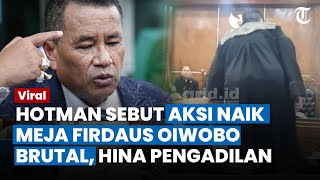 AKSI FIRDAUS OIWOBO Naik ke Meja Dinilai Hina Pengadilan, Hotman Minta Polisi Memproses: Brutal Dia!