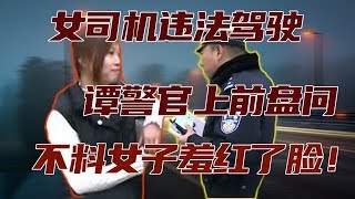 【譚談交通】女司機違規駕駛，譚警官上前盤問，這表情都“羞紅”了！