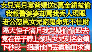 女兒滿月宴爸媽送5萬金鎖被偷，我要報警婆婆攔住罵我丟人現眼，老公怒罵女兒窮鬼命兜不住財，隔天侄子滿月我起疑偷偷跟去，竟在侄子脖上發現女兒刻名金鎖，下秒我一招讓他們丟盡臉面求饒真情故事會||老年故事