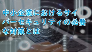 中小企業におけるサイバーセキュリティの必要な対策とは