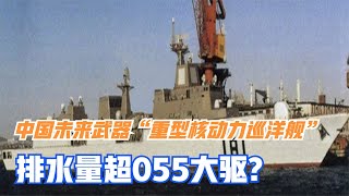 中国未来武器“重型核动力巡洋舰”或将采用电磁炮，排水量超055