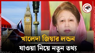 খালেদা জিয়ার লন্ডন যাওয়া নিয়ে নতুন তথ্য | Khaleda Zia | BNP | London | Kalbela