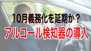 10月義務化を延期か？アルコール検知器の導入