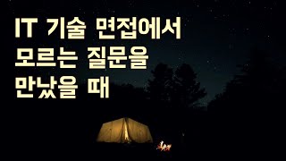 IT 기술 면접에서 모르는 질문을 만났을 때 어떻게 대답하는 것이 좋을까요?