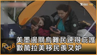 美墨邊關烏難民速得庇護 數萬拉美移民羨又妒｜張靖玲｜FOCUS全球新聞 20220405