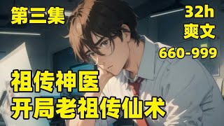 【祖传神医：开局老祖传仙术】EP660-999我被女友带绿帽，还被打得身体半废，却意外激活祖传手镯，释放老祖一缕神识，传我各种逆天仙术，从此我的人生开挂，任你权势滔天，任你富可敌国，在我面前都不敢嚣张