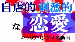 自虐的・刺激的な恋愛をクリアリングする動画【流しっぱなし動画】