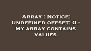 Array : Notice: Undefined offset: 0 - My array contains values