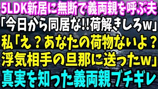 【スカッと】5LDK新居に無断で義両親を呼ぶ夫「今日から同居な！荷解きしろw」私「え？あなたの荷物ないよ？浮気相手の旦那に送ったw」→真実を知った義両親ブチギレ【修羅場】