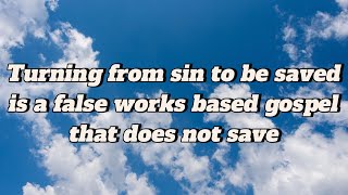 Turning from sin to be saved is a false works based gospel that does not save