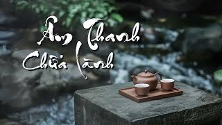 Âm Thanh Chữa Lành Tâm Trí - Giúp Bạn Tĩnh Tâm An Yên - Dễ Ngủ