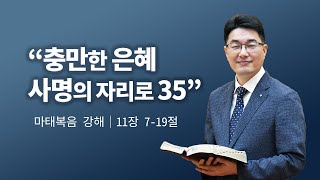 마태복음강해ㅣ충만한 은혜 사명의 자리로 35ㅣ강득환 담임목사