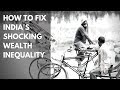 How to Fix India’s Shocking Wealth Inequality