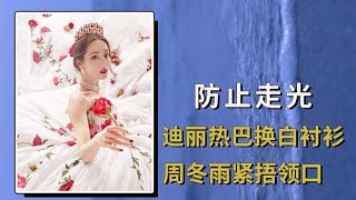 为防走光女星“费尽心思”？迪丽热巴换白衬衫，周冬雨紧捂领口