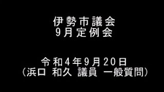 伊勢市議会9月定例会本会議（令和4年9月20日）（浜口和久議員一般質問）