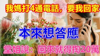 我媽打4通電話，要我回家，本來想答應，堂姐說：回來就得掏20萬 #中老年人智慧  #晚年生活 #中老年生活 #為人處世 #生活經驗 #情感故事 #老人 #幸福人生