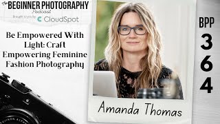 364: Amanda Thomas - Be Empowered with Light: Craft Empowering Feminine Fashion Photography