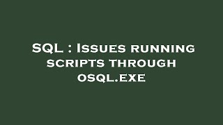 SQL : Issues running scripts through osql.exe