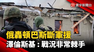 俄轟頓巴斯斷軍援 澤倫斯基：戰況非常棘手@globalnewstw