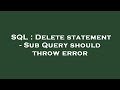 SQL : Delete statement - Sub Query should throw error