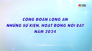 Công đoàn Long An - Những sự kiện, hoạt động nổi bật năm 2024