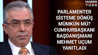 Cumhurbaşkanı Başdanışmanı Mehmet Uçum yanıtladı: Parlamenter sisteme dönüş mümkün mü?