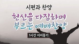 헌신을 다짐하며 부르는 예배찬양 이어듣기