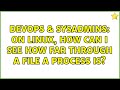 DevOps & SysAdmins: On Linux, how can I see how far through a file a process is? (3 Solutions!!)